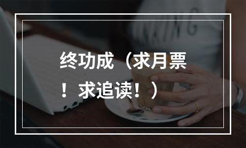 终功成（求月票！求追读！）