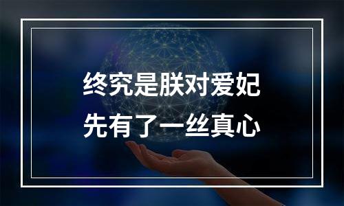 终究是朕对爱妃先有了一丝真心