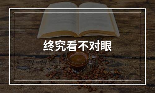 终究看不对眼