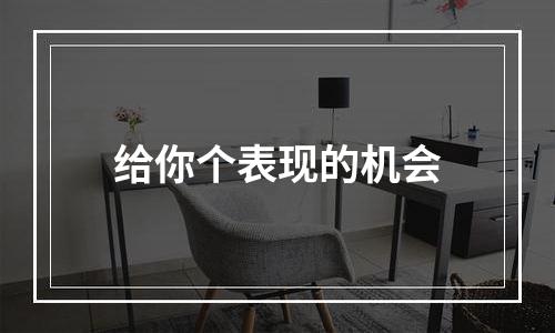 给你个表现的机会