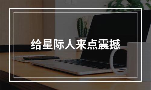 给星际人来点震撼