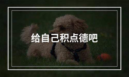 给自己积点德吧