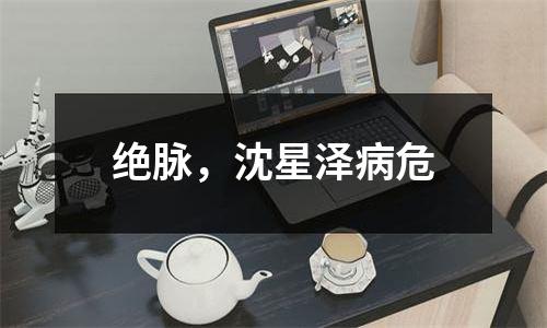绝脉，沈星泽病危
