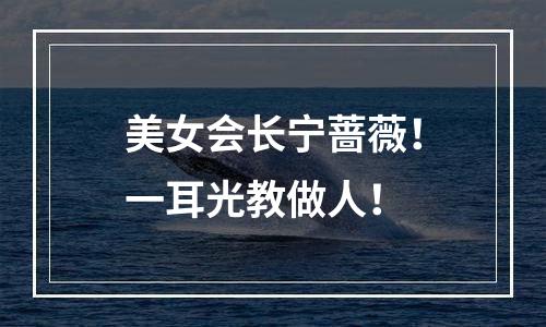 美女会长宁蔷薇！一耳光教做人！