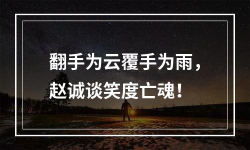 翻手为云覆手为雨，赵诚谈笑度亡魂！