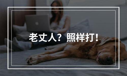 老丈人？照样打！