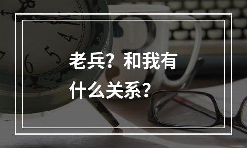 老兵？和我有什么关系？