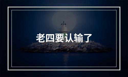 老四要认输了