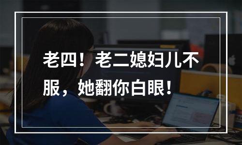 老四！老二媳妇儿不服，她翻你白眼！