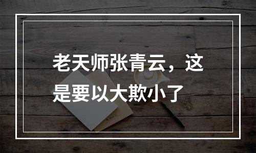 老天师张青云，这是要以大欺小了