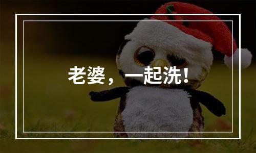老婆，一起洗！