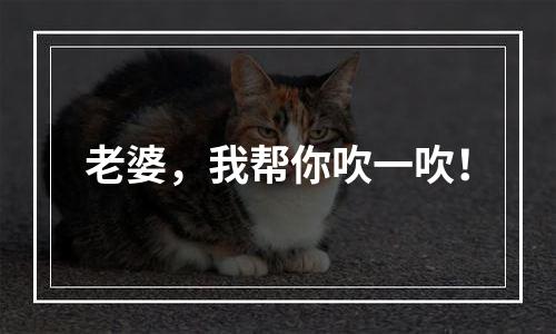 老婆，我帮你吹一吹！