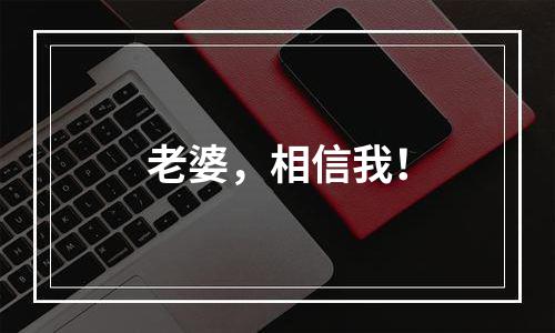 老婆，相信我！