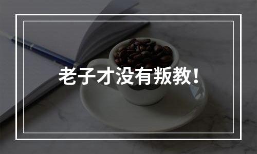 老子才没有叛教！