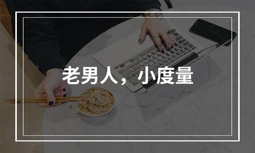 老男人，小度量