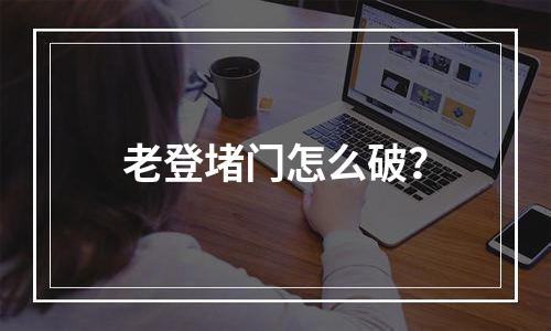 老登堵门怎么破？