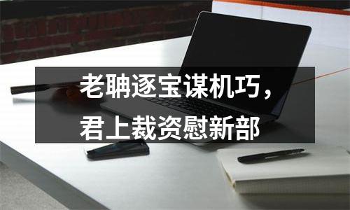老聃逐宝谋机巧，君上裁资慰新部