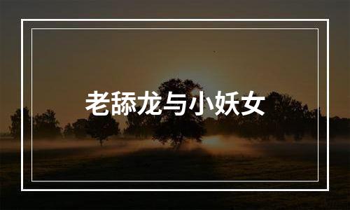 老舔龙与小妖女