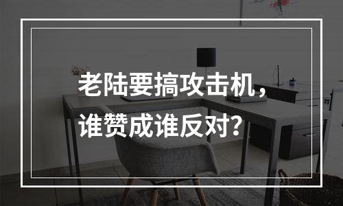 老陆要搞攻击机，谁赞成谁反对？