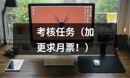 考核任务（加更求月票！）