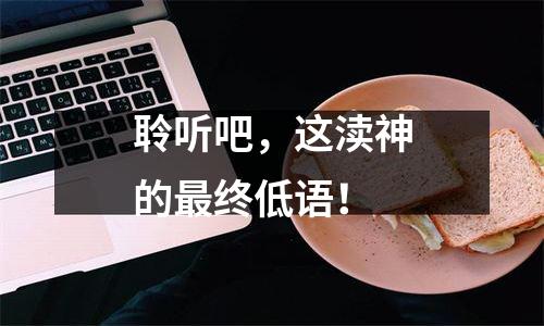 聆听吧，这渎神的最终低语！