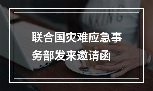 联合国灾难应急事务部发来邀请函