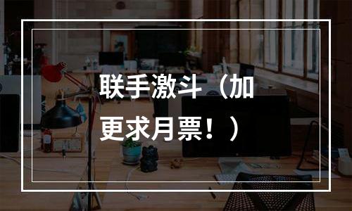联手激斗（加更求月票！）