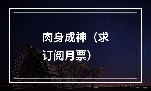 肉身成神（求订阅月票）