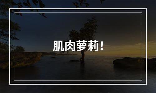 肌肉萝莉！