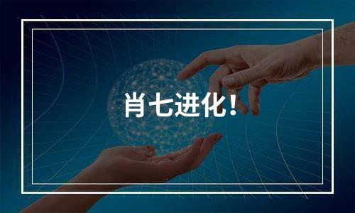 肖七进化！