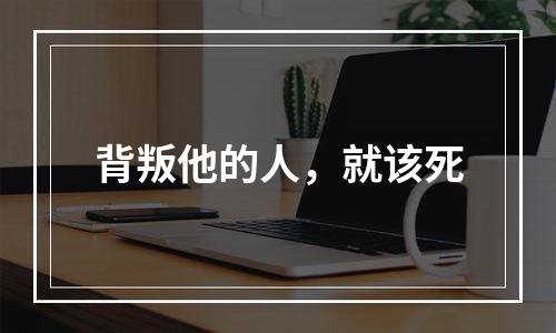 背叛他的人，就该死