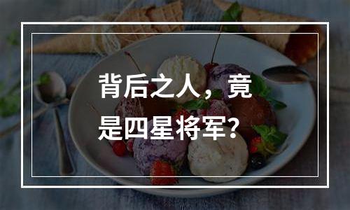背后之人，竟是四星将军？