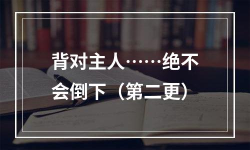 背对主人……绝不会倒下（第二更）