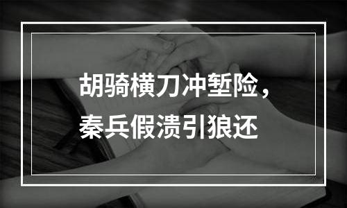 胡骑横刀冲堑险，秦兵假溃引狼还