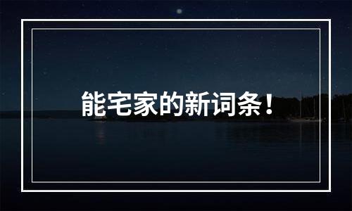 能宅家的新词条！
