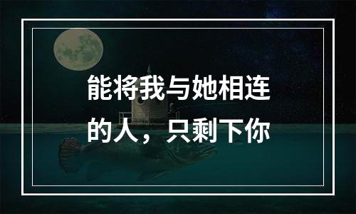 能将我与她相连的人，只剩下你