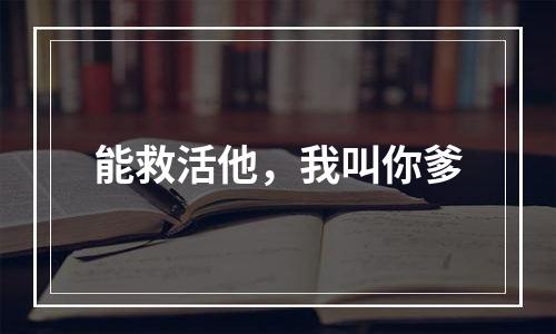 能救活他，我叫你爹