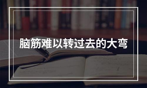 脑筋难以转过去的大弯