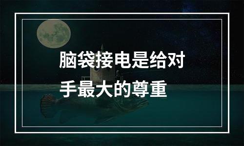 脑袋接电是给对手最大的尊重