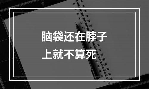 脑袋还在脖子上就不算死