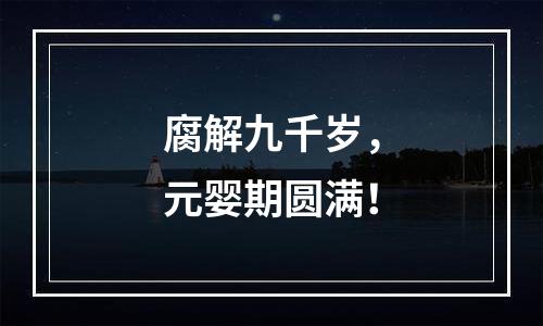 腐解九千岁，元婴期圆满！