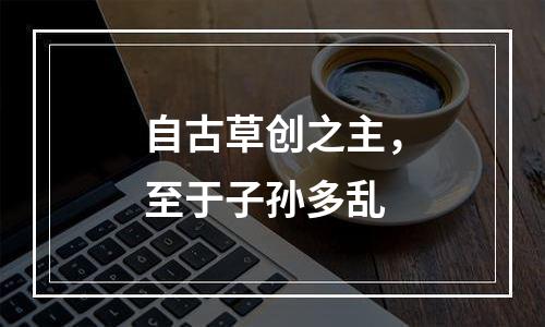 自古草创之主，至于子孙多乱