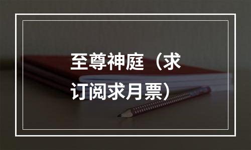至尊神庭（求订阅求月票）