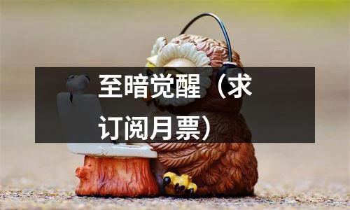 至暗觉醒（求订阅月票）