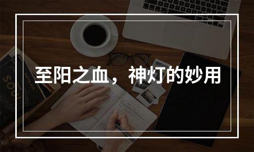 至阳之血，神灯的妙用