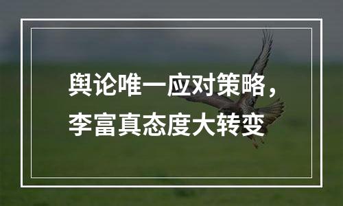 舆论唯一应对策略，李富真态度大转变