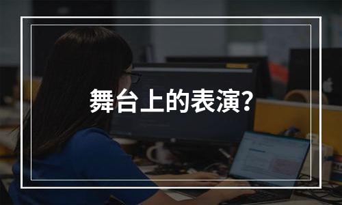 舞台上的表演？