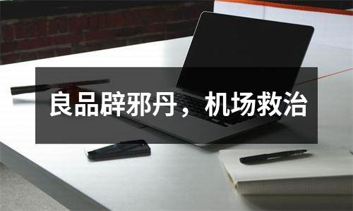 良品辟邪丹，机场救治