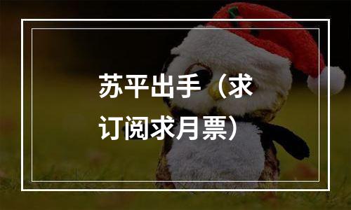 苏平出手（求订阅求月票）
