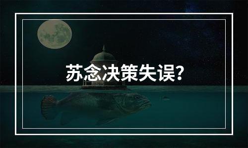 苏念决策失误？